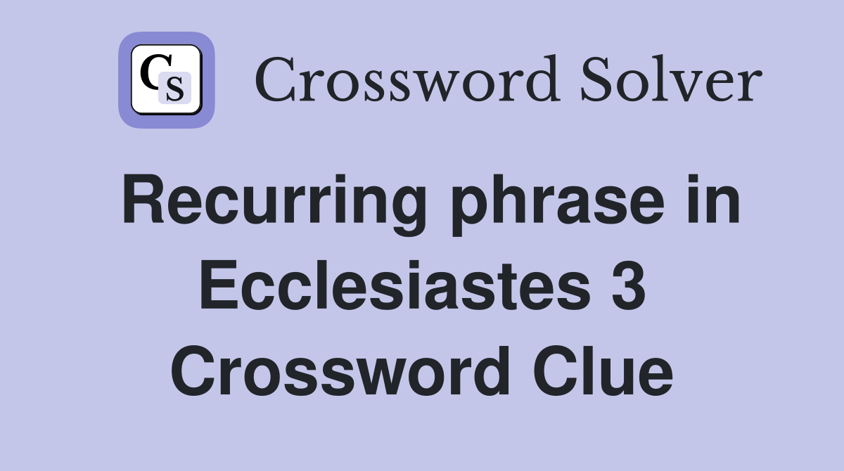 Recurring phrase in Ecclesiastes 3 Crossword Clue