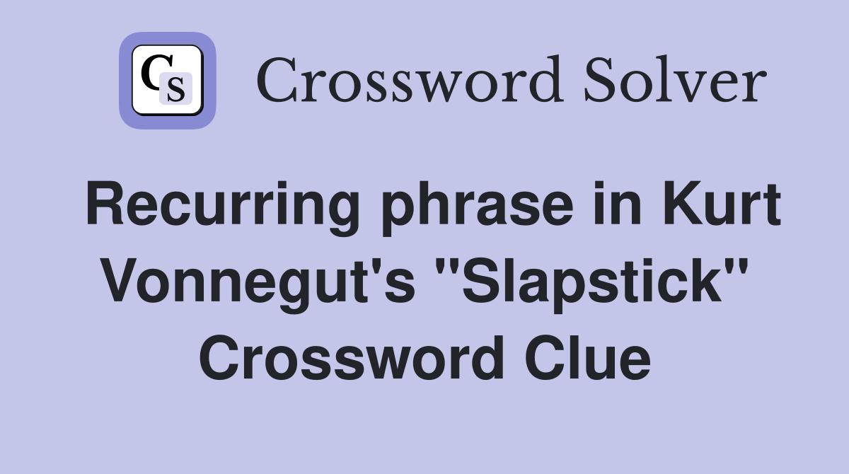 Recurring phrase in Kurt Vonnegut's "Slapstick" Crossword Clue