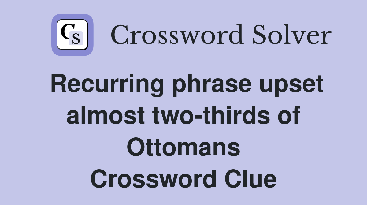 Recurring phrase upset almost two-thirds of Ottomans Crossword Clue