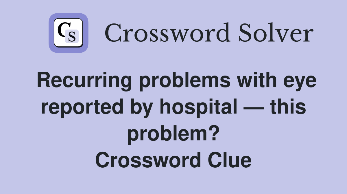 Recurring problems with eye reported by hospital — this problem? Crossword Clue