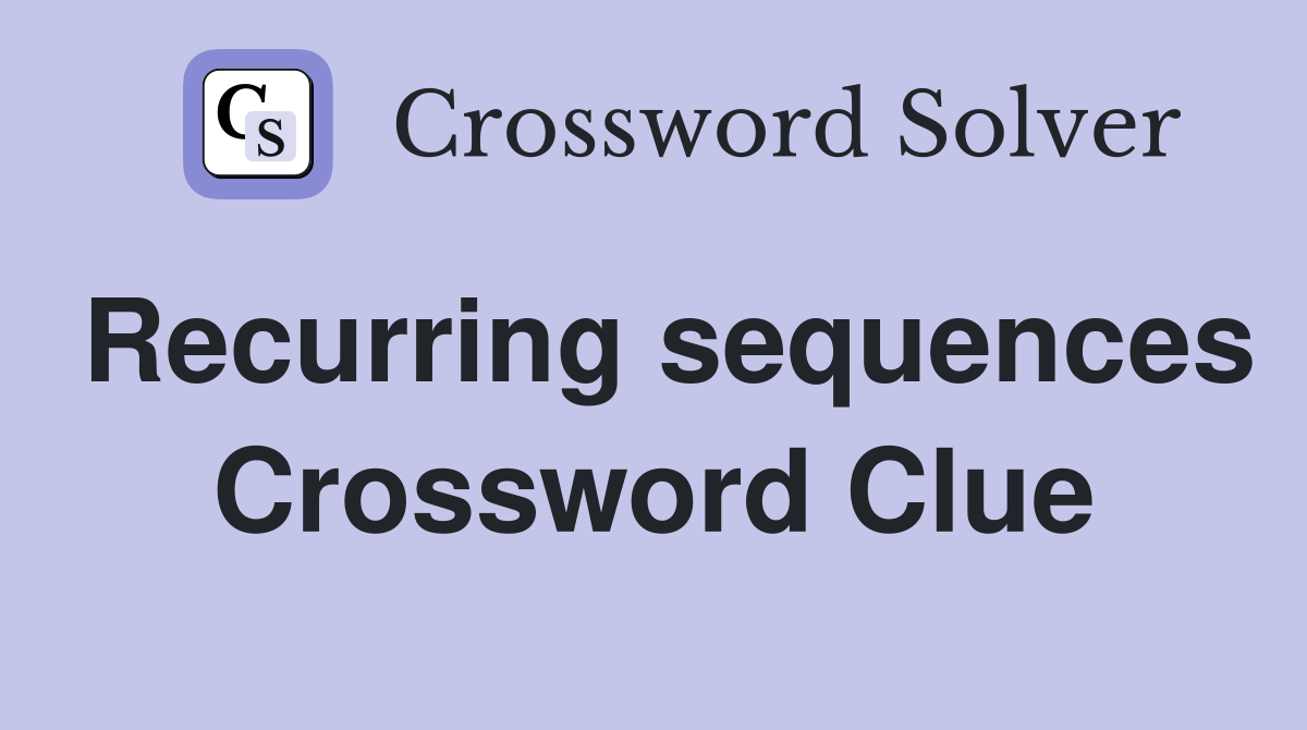 Recurring sequences Crossword Clue
