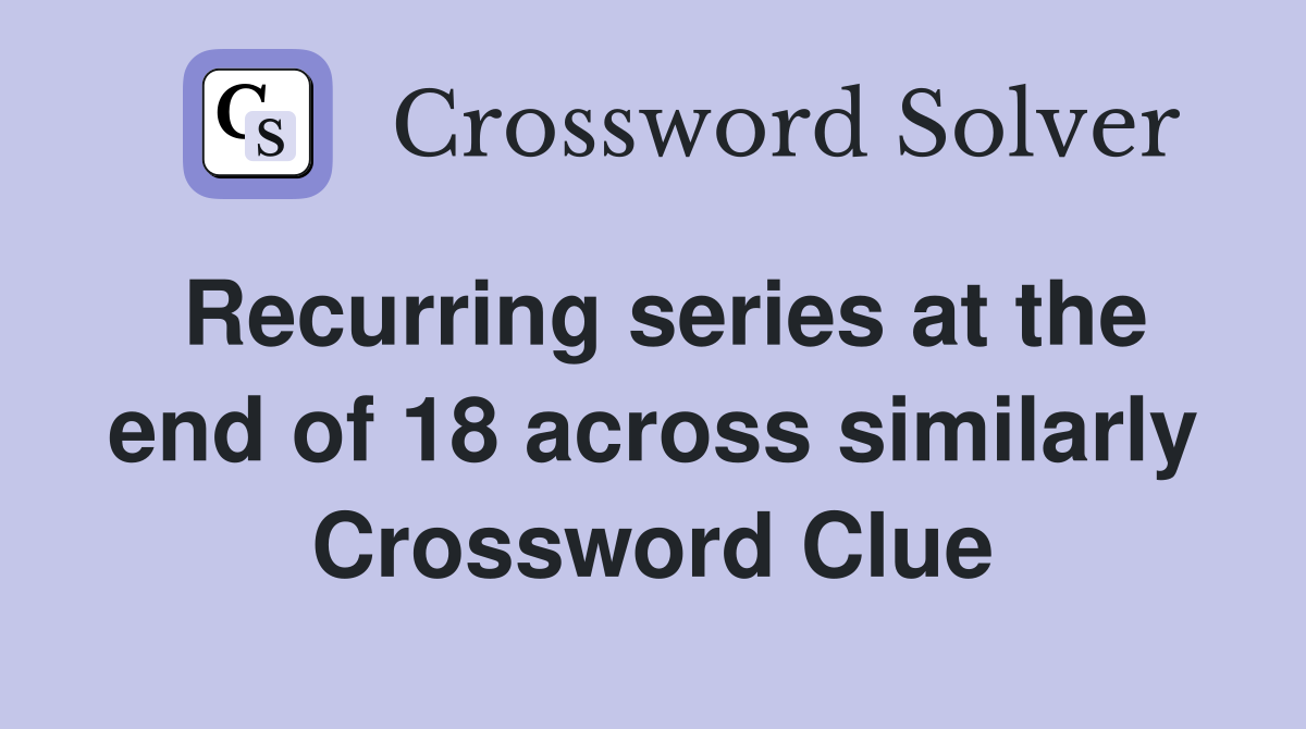 Recurring series at the end of 18 across similarly Crossword Clue
