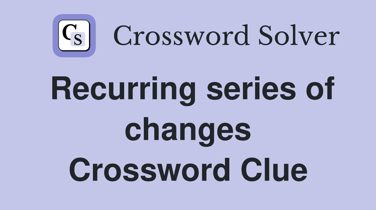 Recurring series of changes Crossword Clue