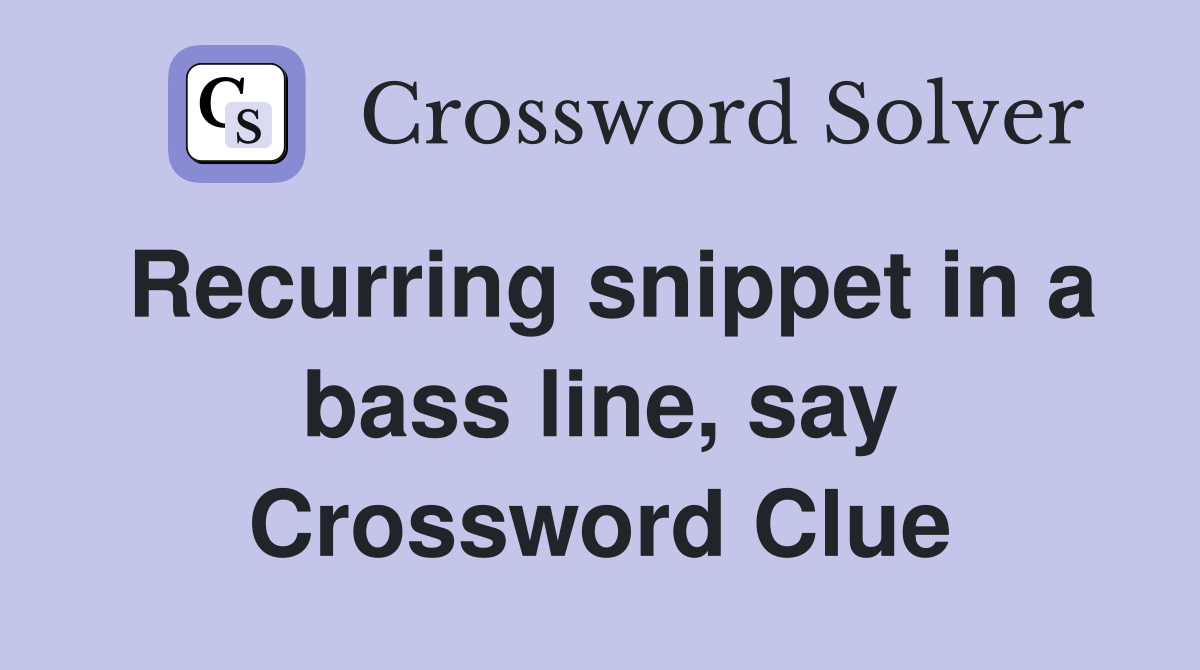 Recurring snippet in a bass line, say Crossword Clue