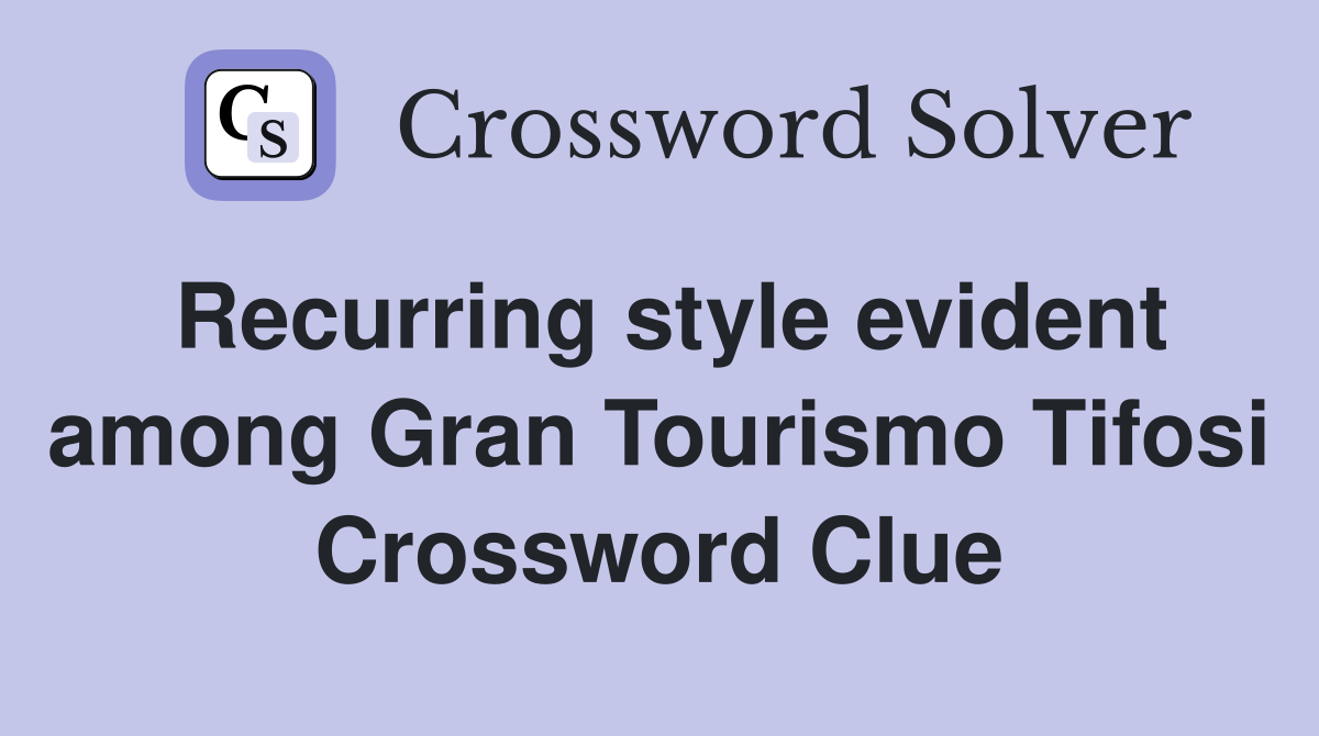Recurring style evident among Gran Tourismo Tifosi Crossword Clue