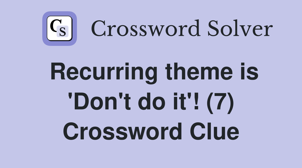 Recurring theme is 'Don't do it'! (7) Crossword Clue