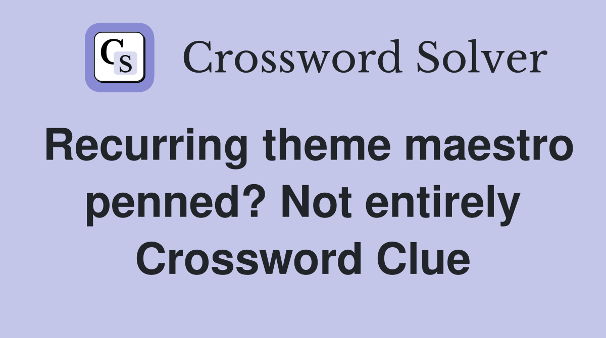 Recurring theme maestro penned? Not entirely Crossword Clue