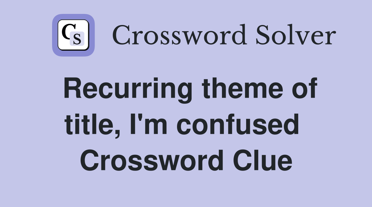 Recurring theme of title, I'm confused  Crossword Clue