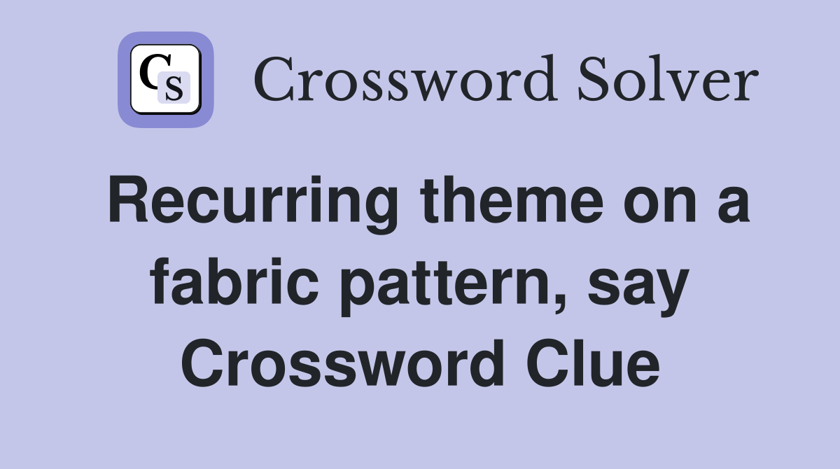 Recurring theme on a fabric pattern, say Crossword Clue