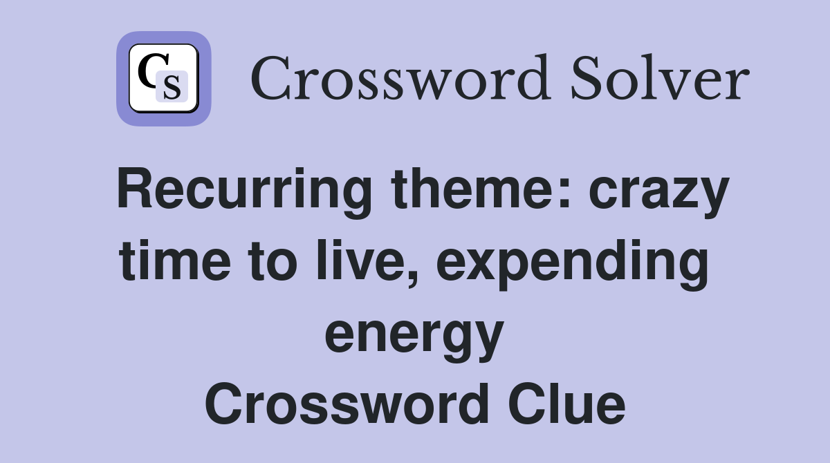 Recurring theme: crazy time to live, expending energy Crossword Clue