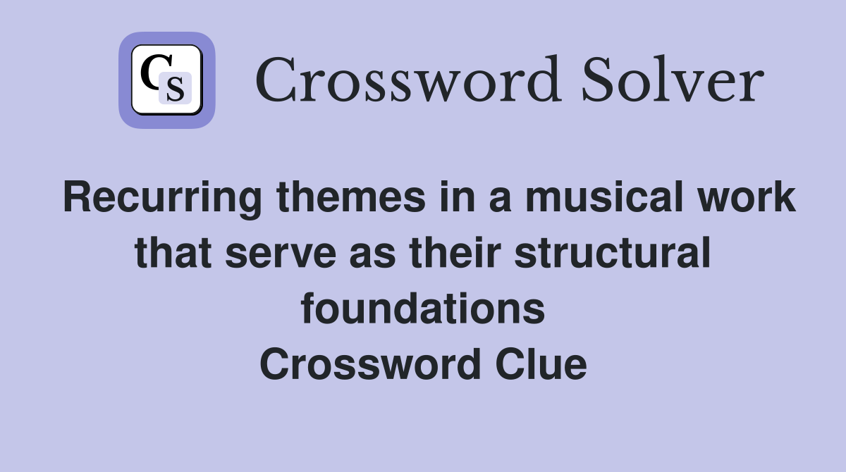 Recurring themes in a musical work that serve as their structural foundations Crossword Clue