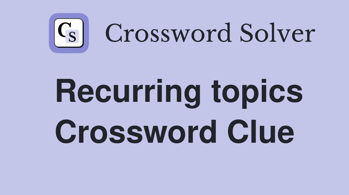 Recurring topics Crossword Clue