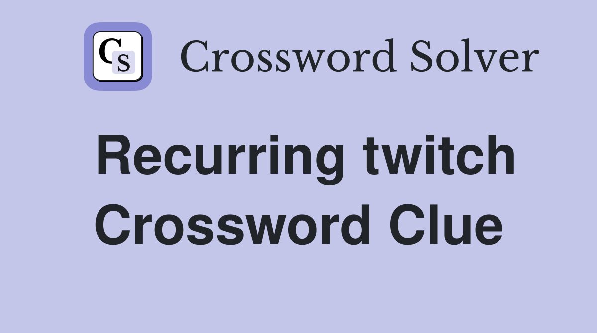 Recurring twitch Crossword Clue