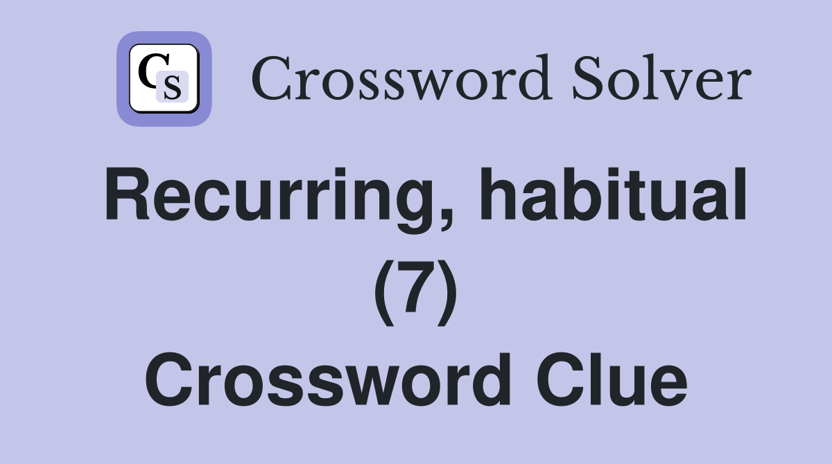 Recurring, habitual (7) Crossword Clue