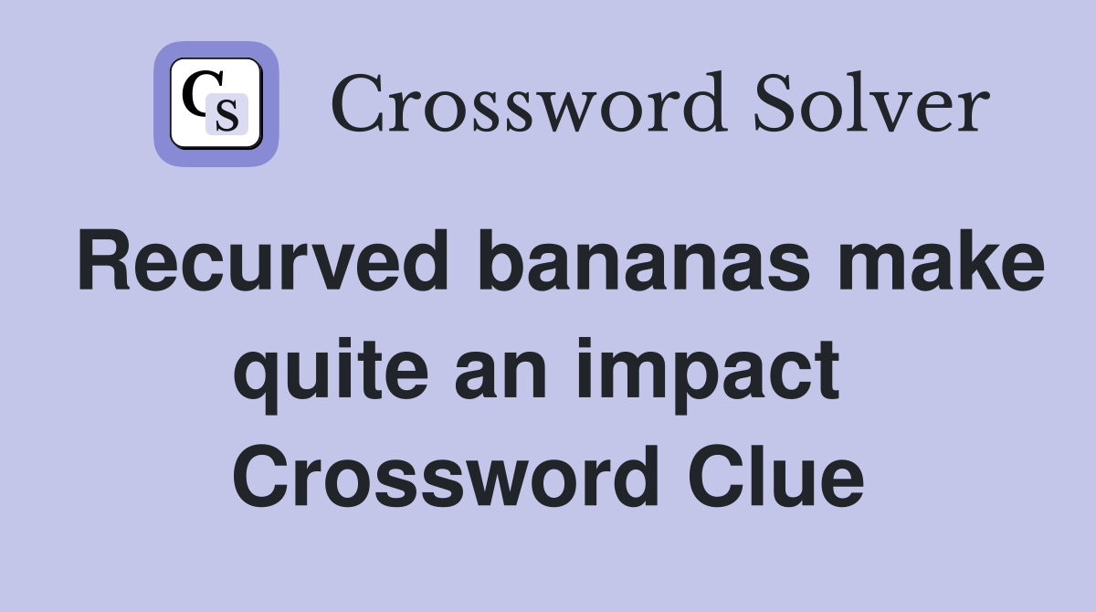 Recurved bananas make quite an impact  Crossword Clue