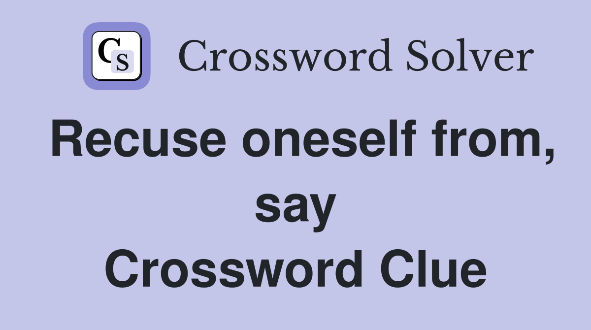 Recuse oneself from, say Crossword Clue