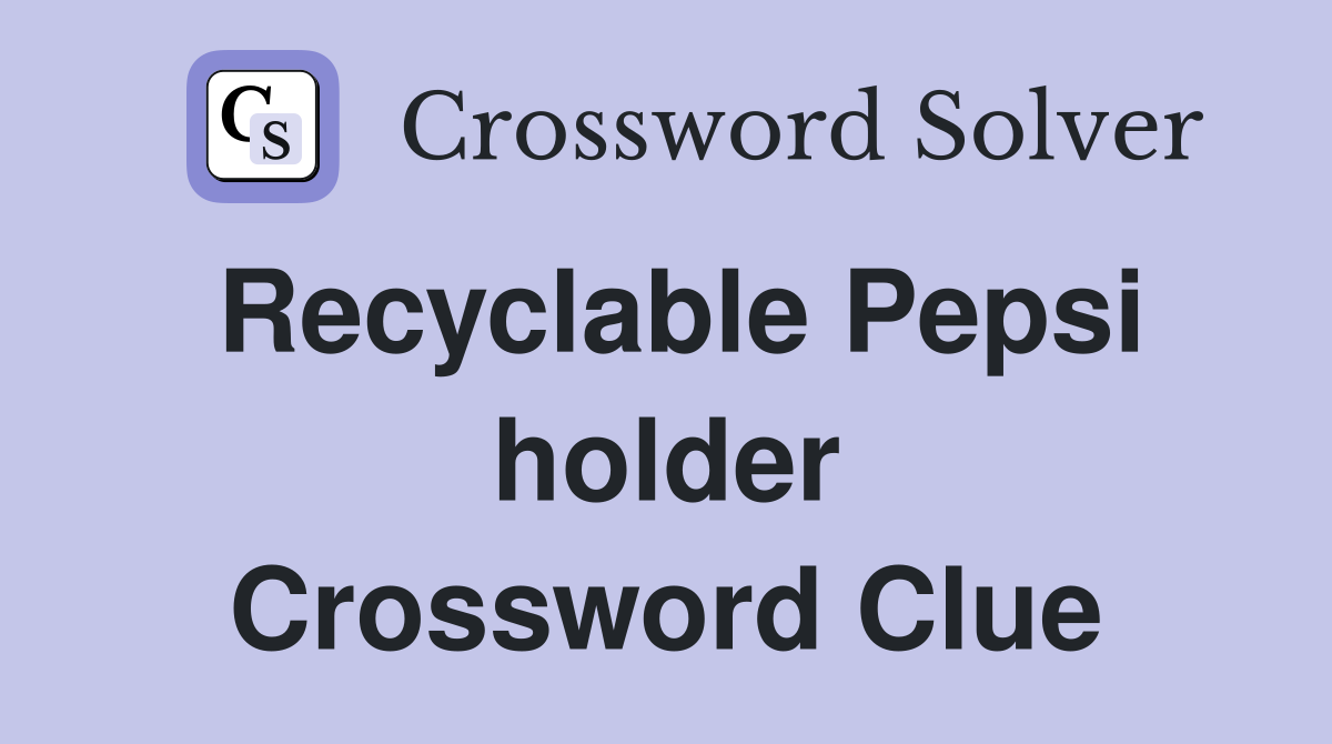 Recyclable Pepsi holder Crossword Clue