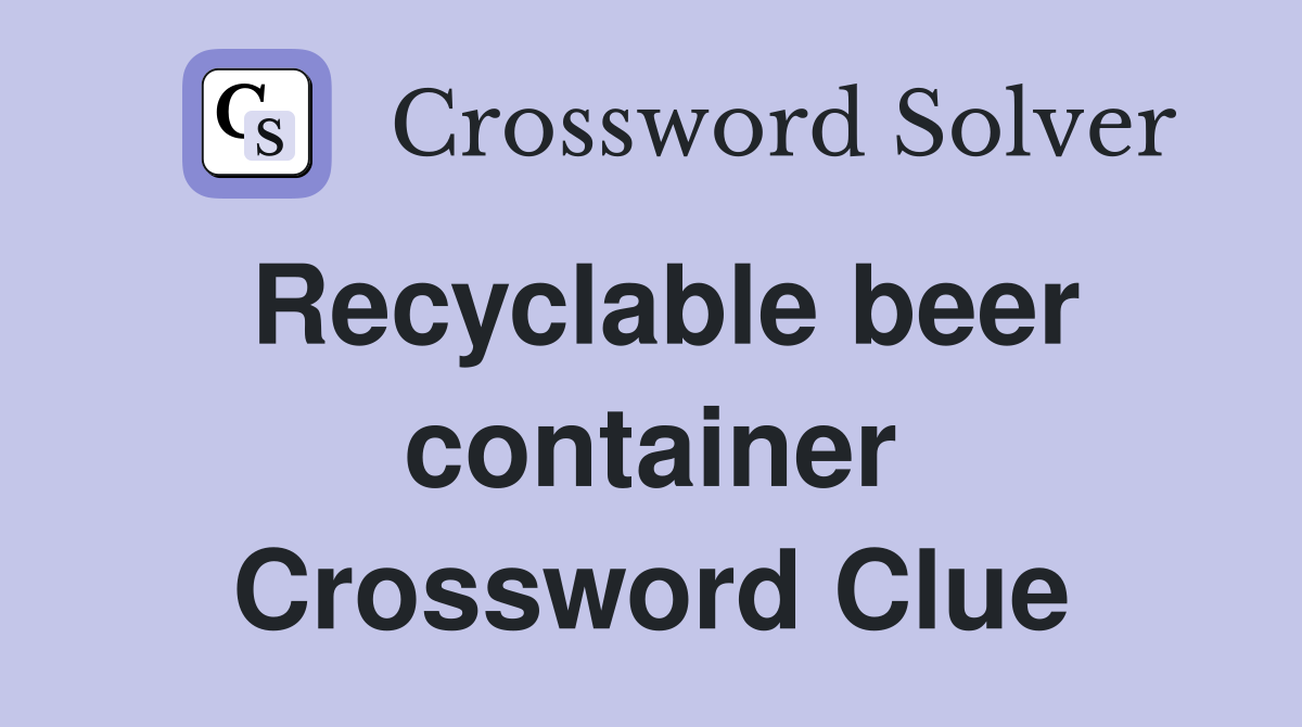 Recyclable beer container Crossword Clue