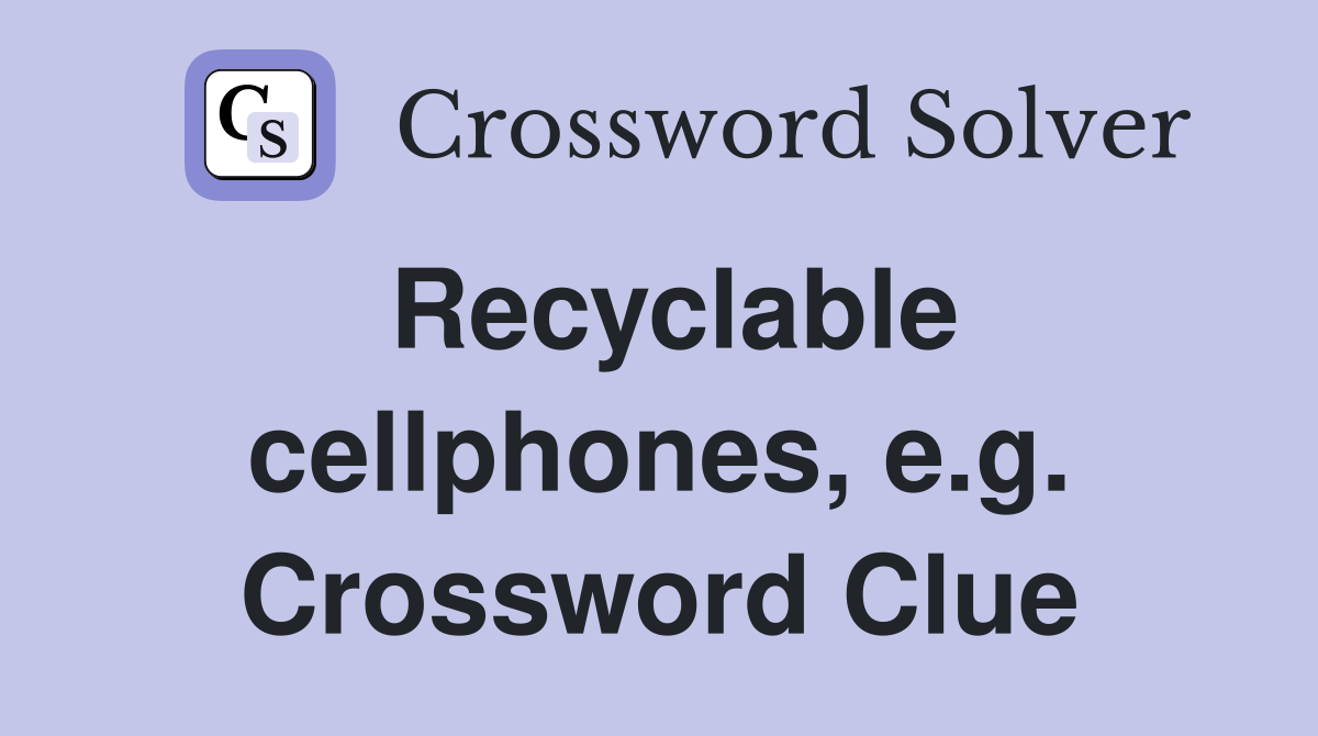Recyclable cellphones, e.g. Crossword Clue