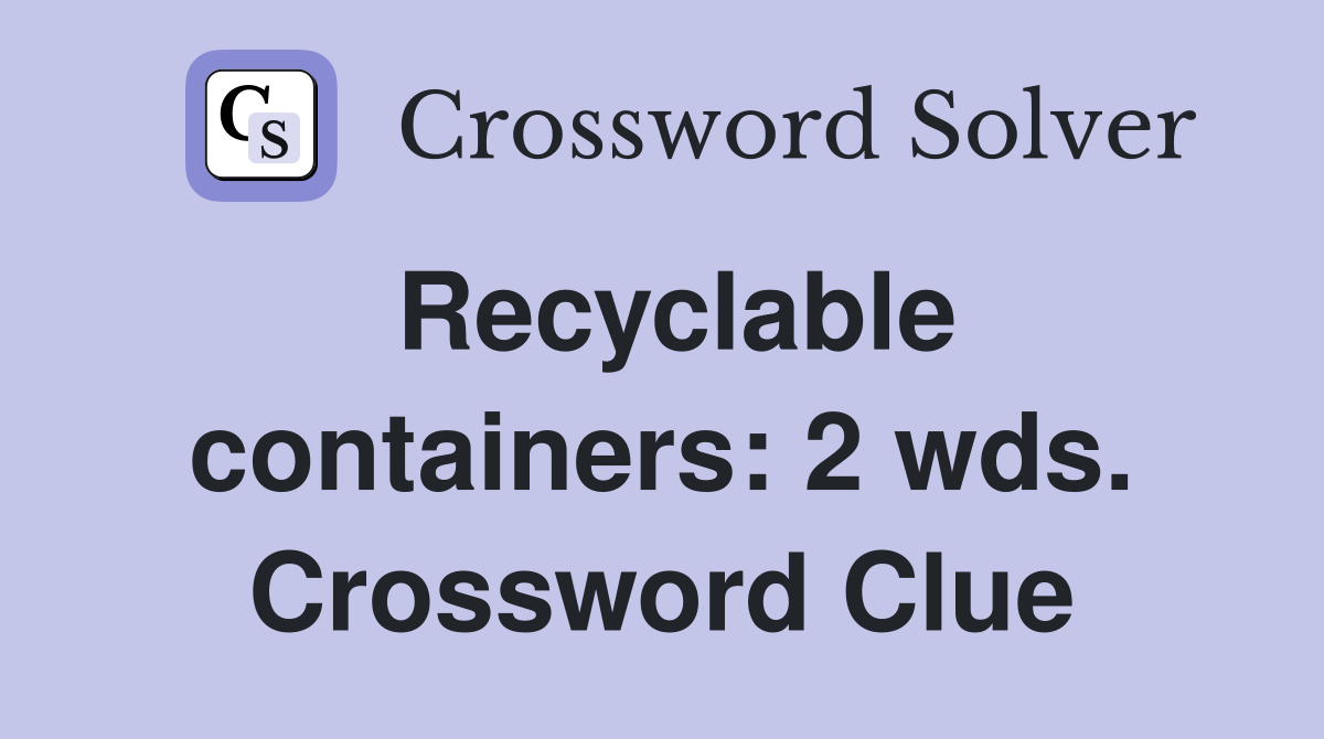 Recyclable containers: 2 wds. Crossword Clue