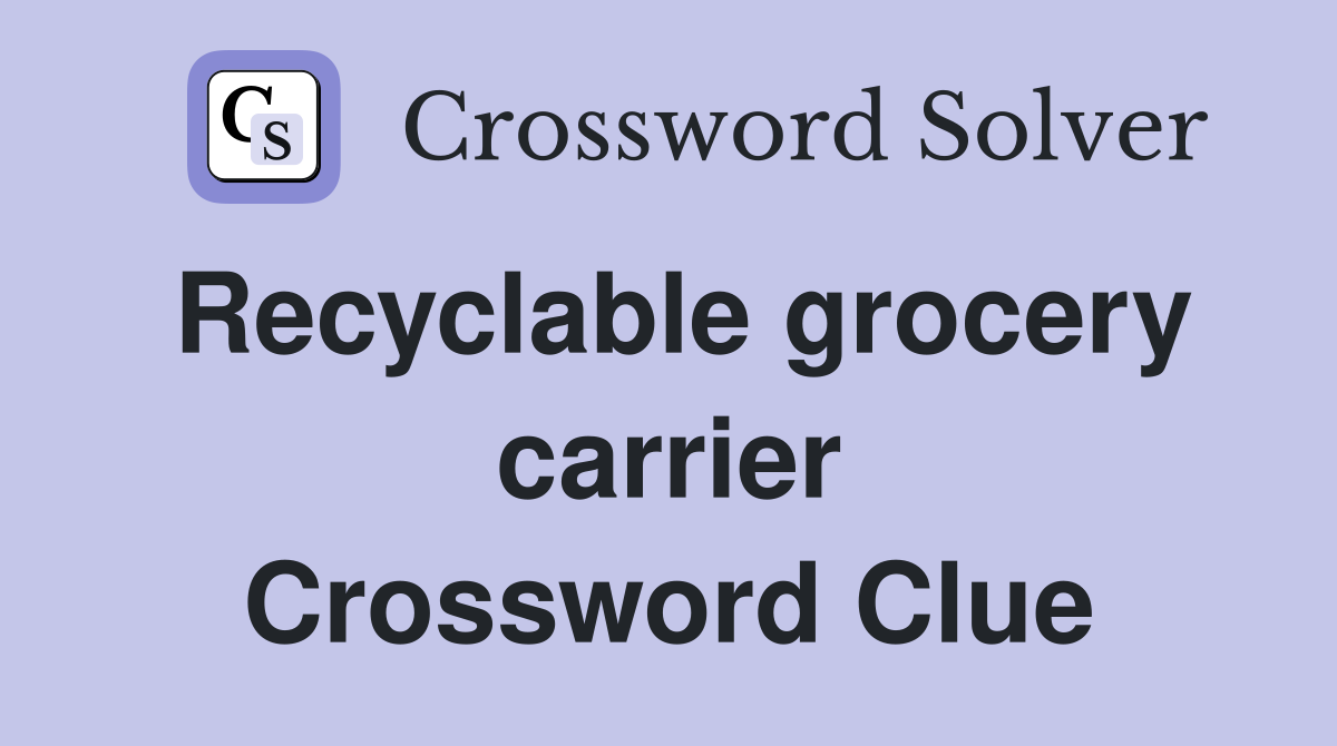 Recyclable grocery carrier Crossword Clue