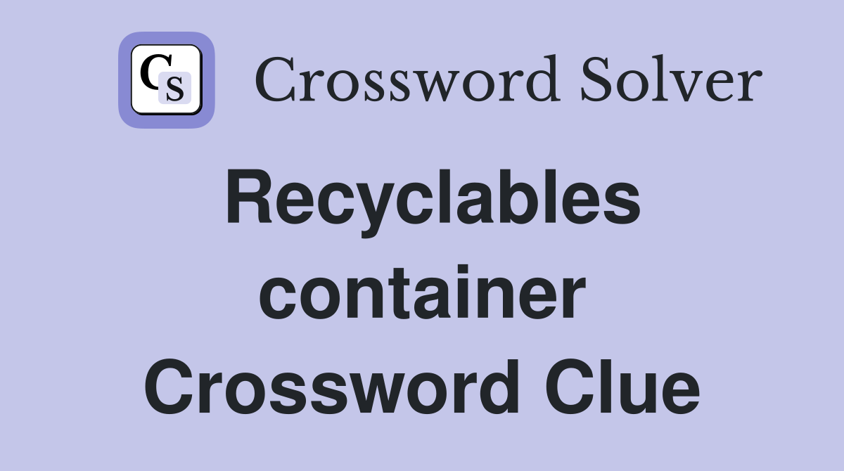 Recyclables container Crossword Clue