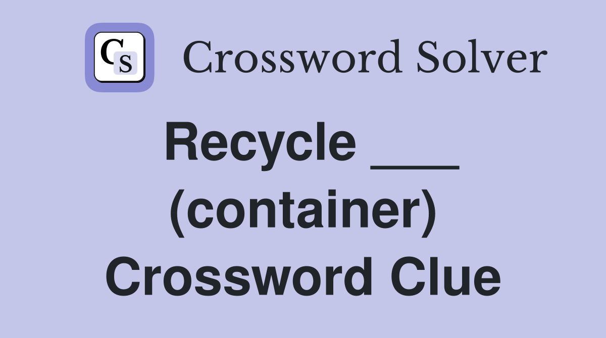 Recycle ___ (container) Crossword Clue
