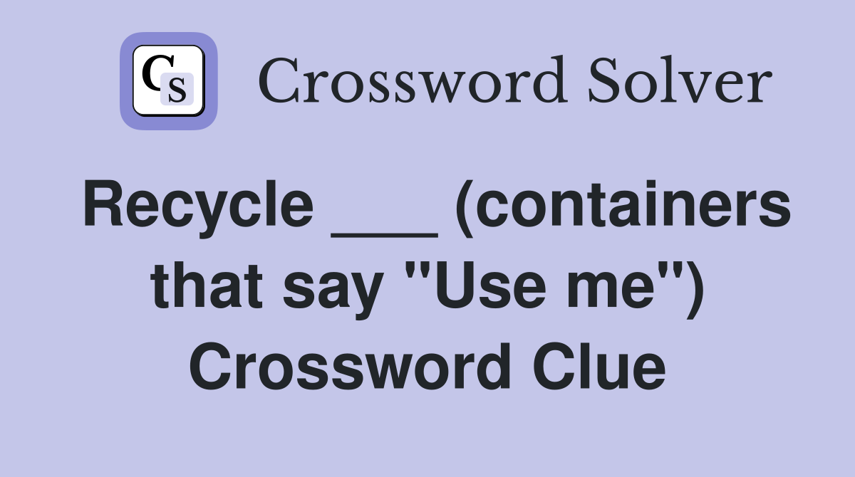 Recycle ___ (containers that say "Use me") Crossword Clue