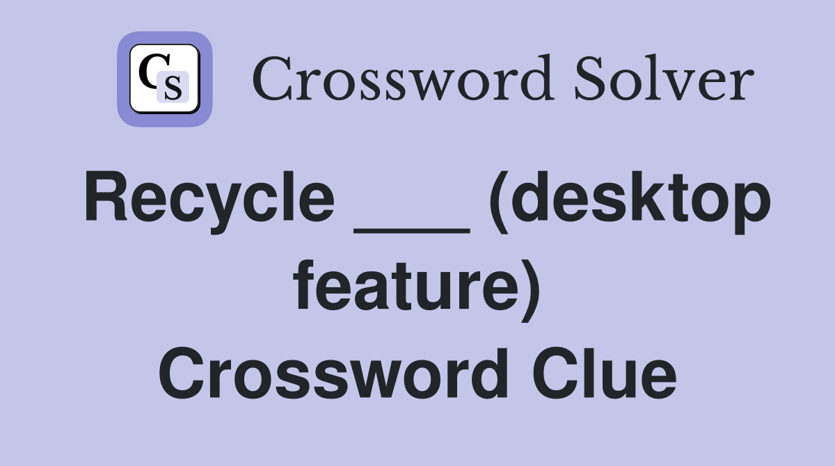 Recycle ___ (desktop feature) Crossword Clue
