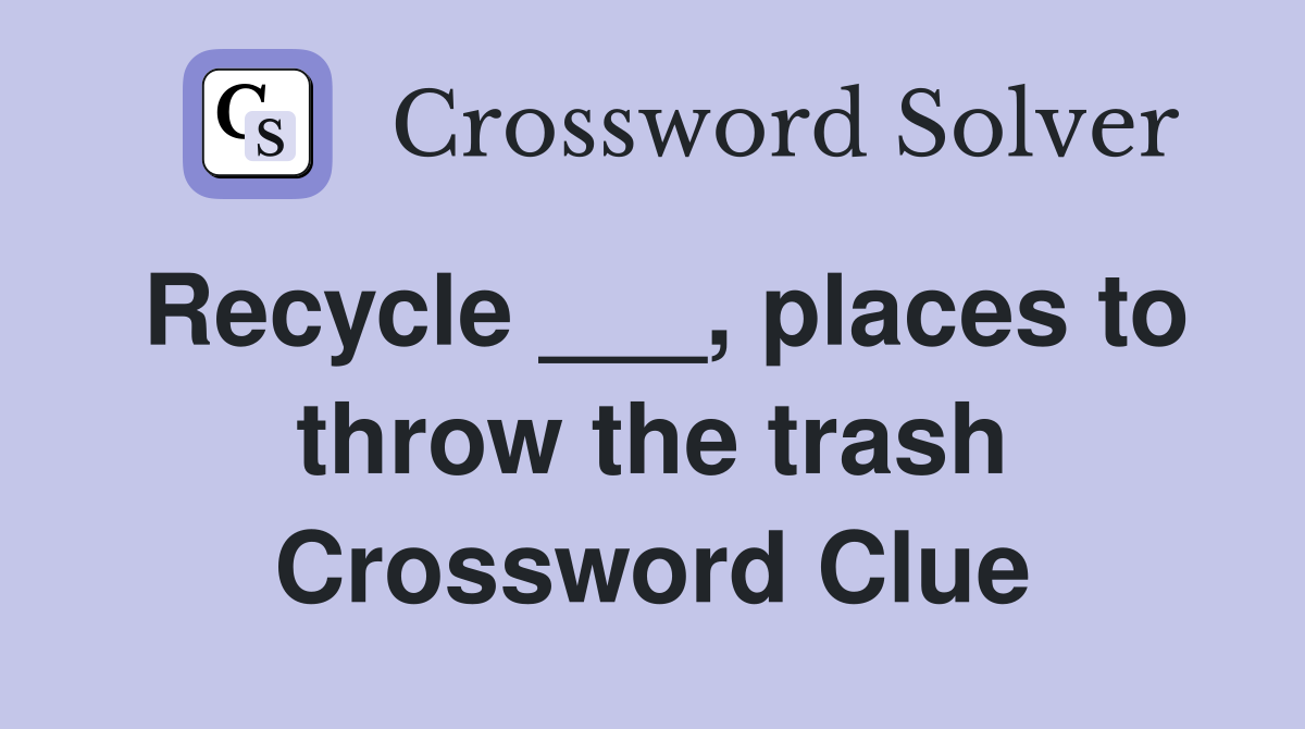 Recycle ___, places to throw the trash Crossword Clue