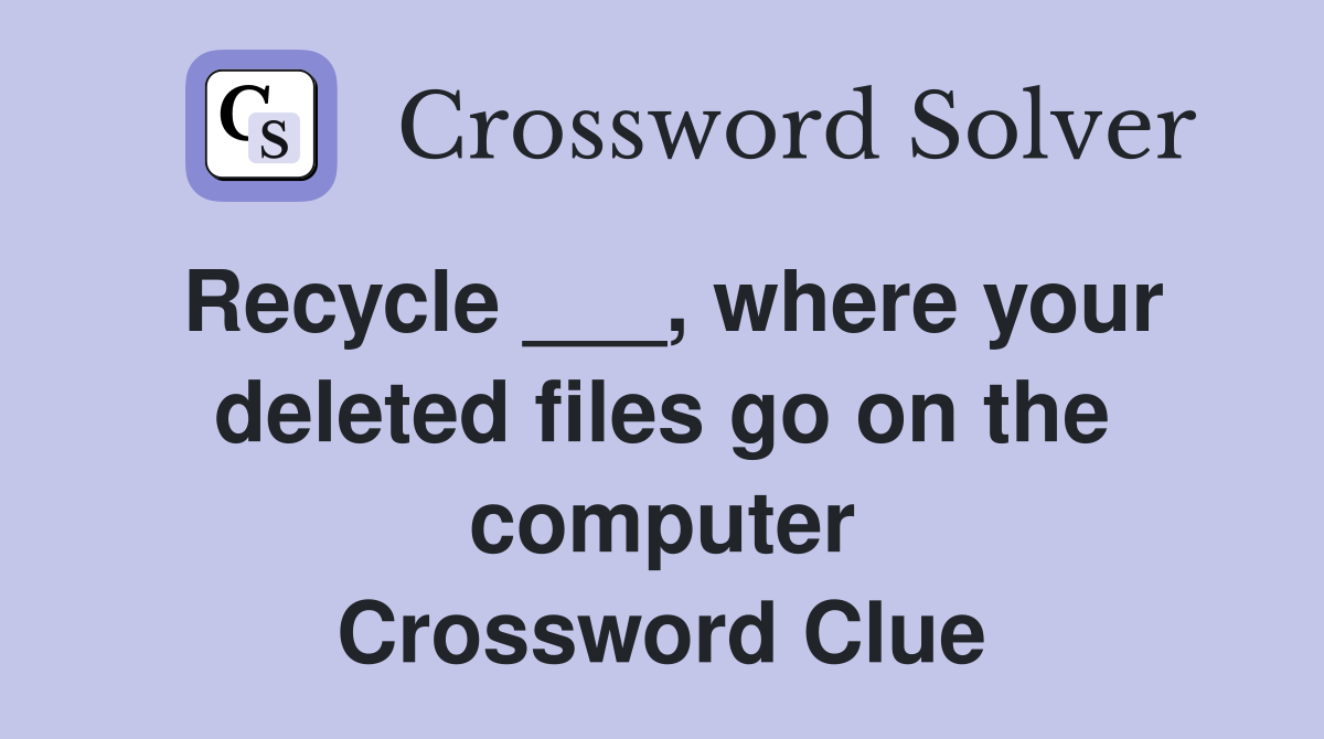 Recycle ___, where your deleted files go on the computer Crossword Clue