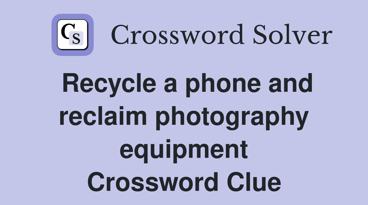 Recycle a phone and reclaim photography equipment Crossword Clue