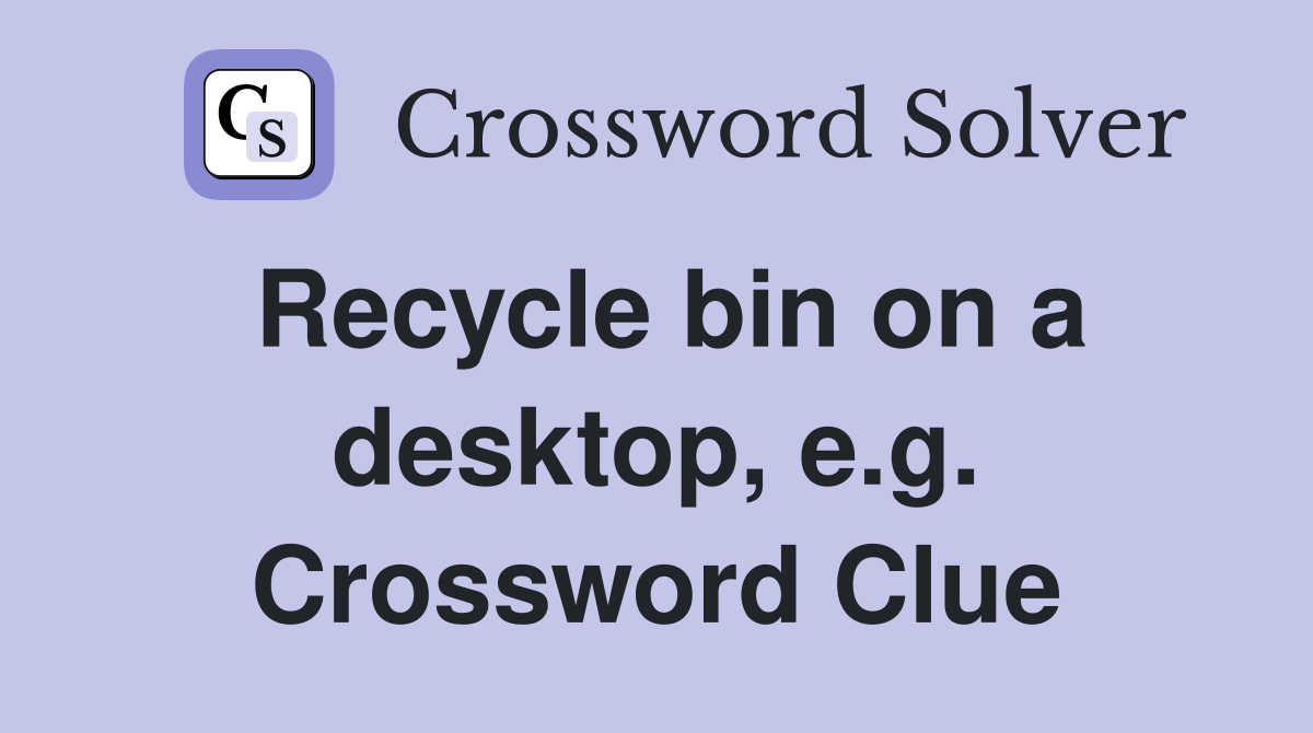 Recycle bin on a desktop, e.g. Crossword Clue