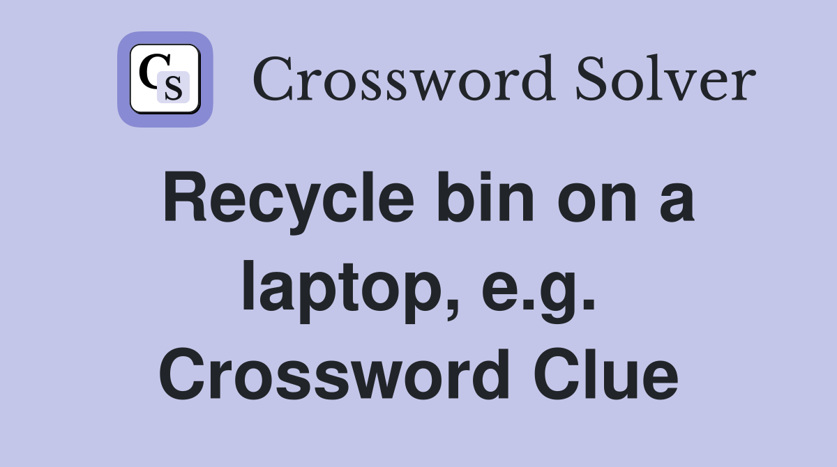 Recycle bin on a laptop, e.g. Crossword Clue