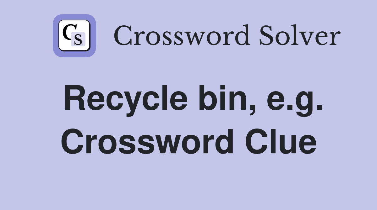 Recycle bin, e.g. Crossword Clue