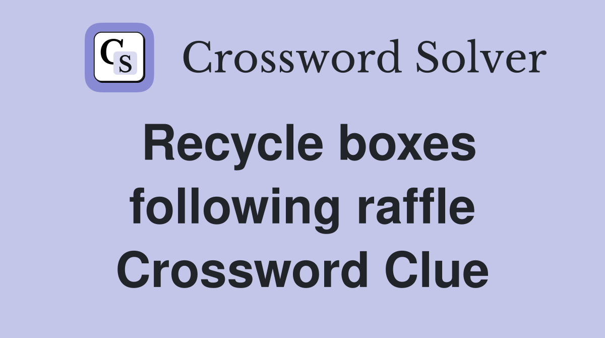 Recycle boxes following raffle Crossword Clue