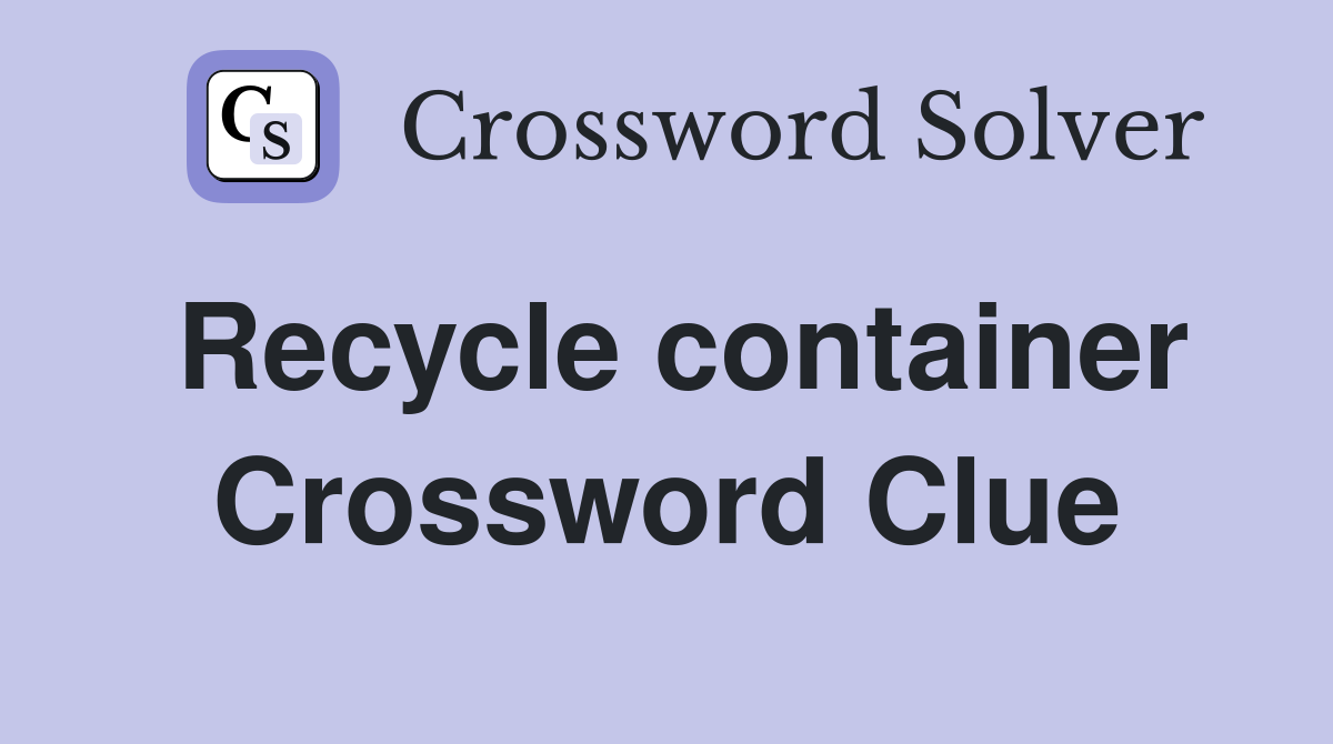 Recycle container Crossword Clue