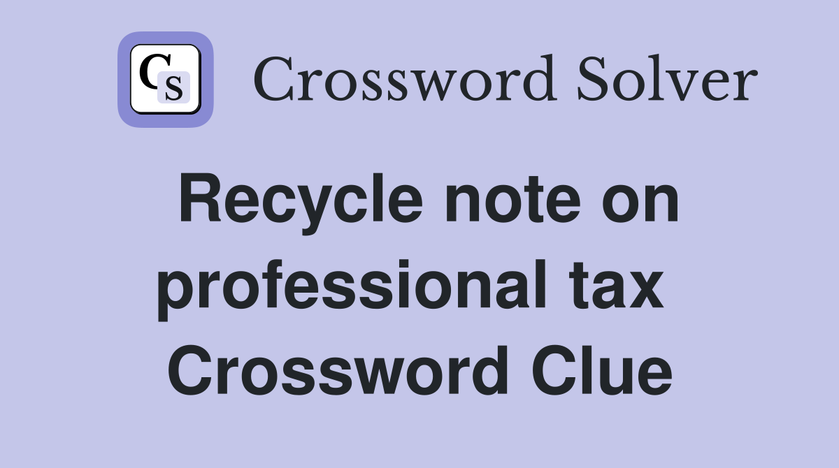 Recycle note on professional tax  Crossword Clue