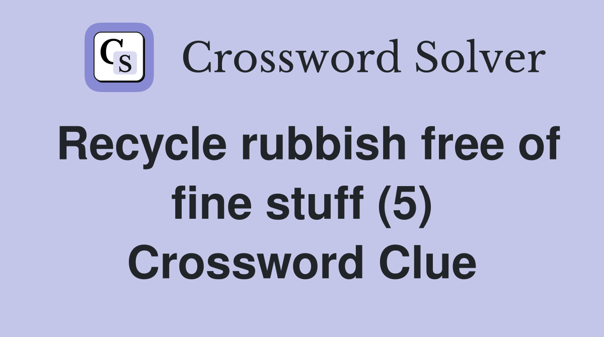 Recycle rubbish free of fine stuff (5) Crossword Clue