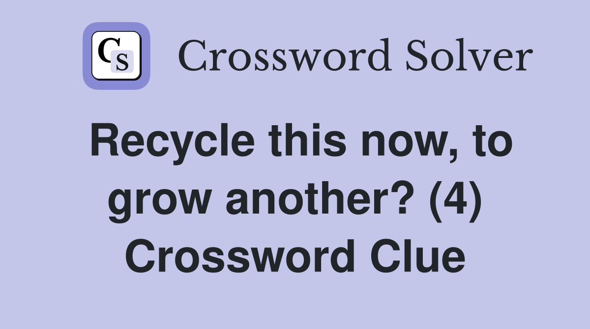 Recycle this now, to grow another? (4) Crossword Clue
