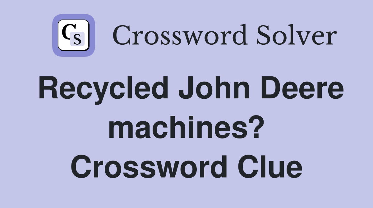 Recycled John Deere machines? Crossword Clue