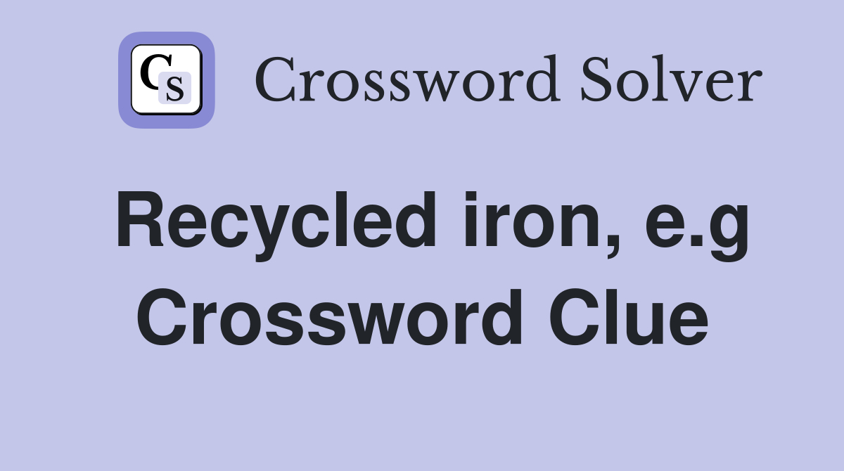 Recycled iron, e.g Crossword Clue