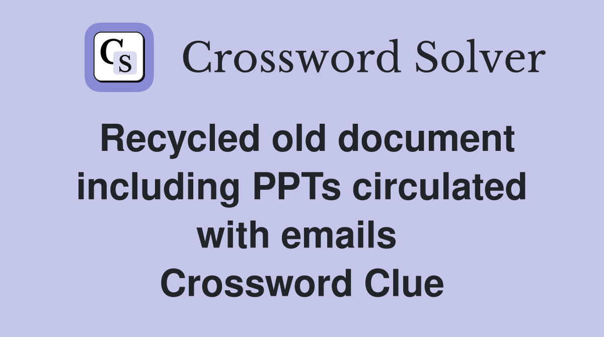 Recycled old document including PPTs circulated with emails  Crossword Clue