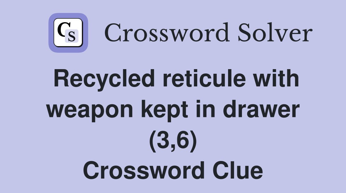 Recycled reticule with weapon kept in drawer (3,6) Crossword Clue