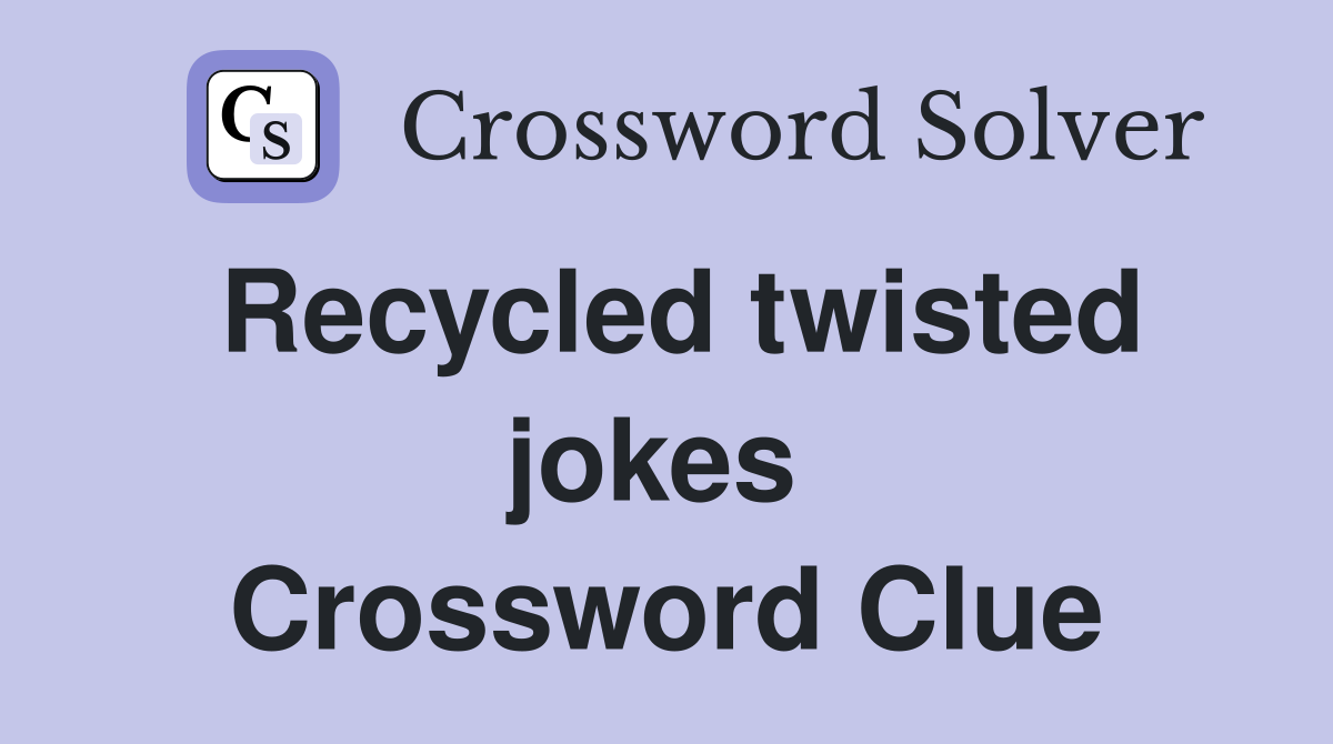 Recycled twisted jokes  Crossword Clue