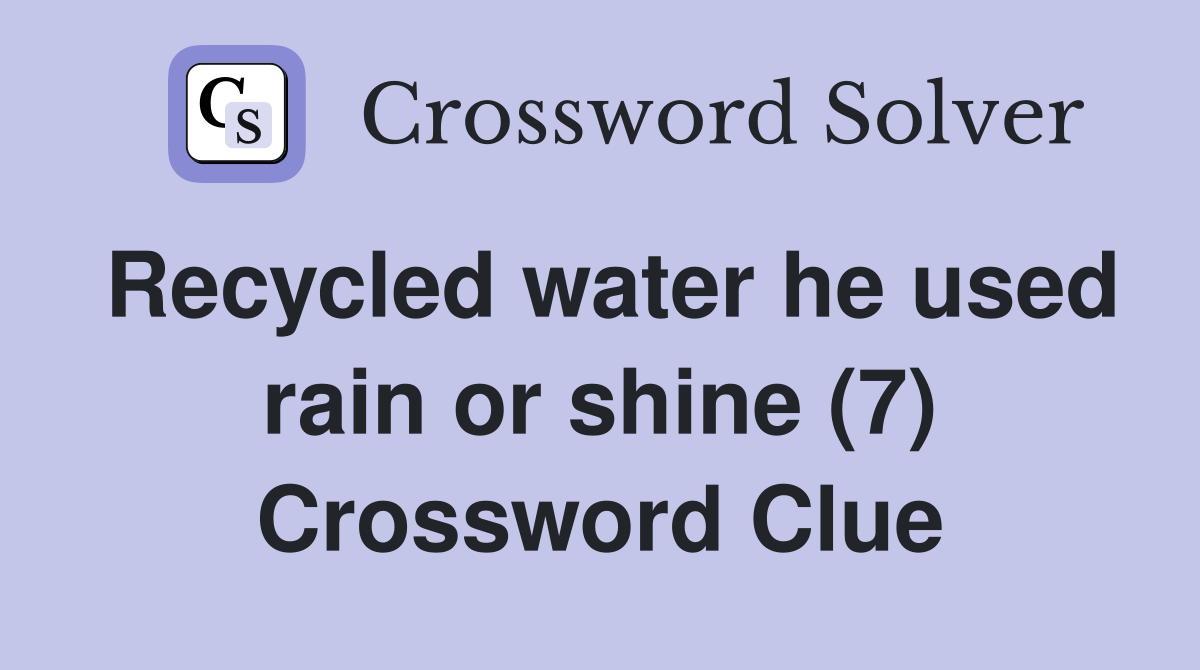 Recycled water he used rain or shine (7) Crossword Clue