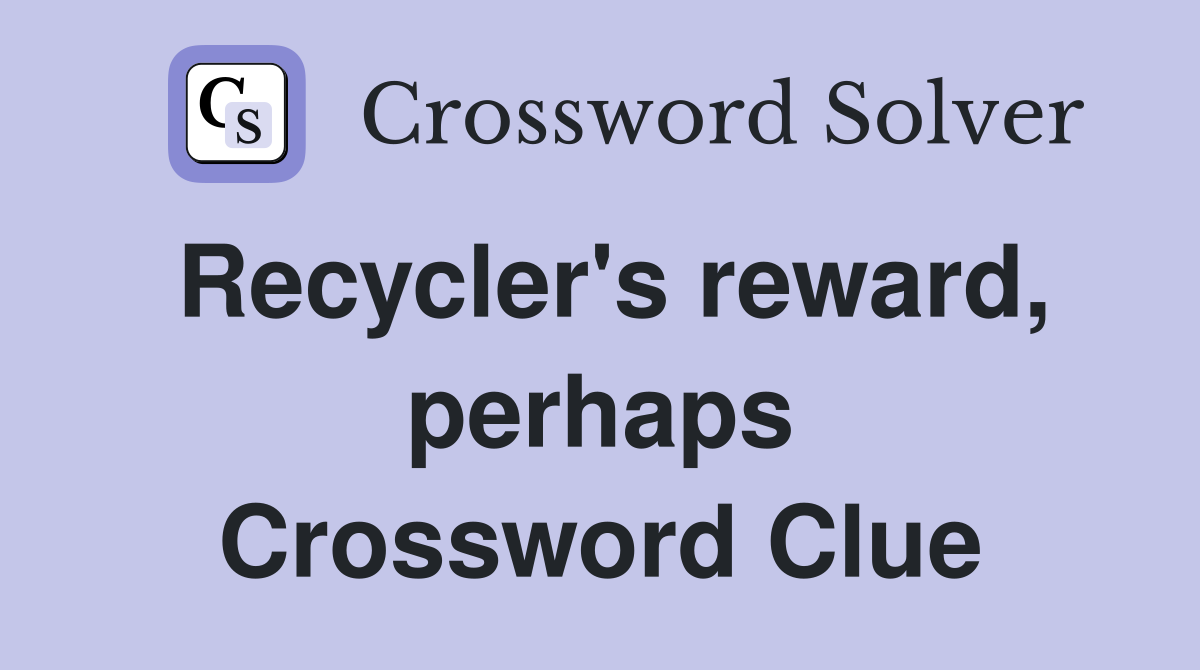 Recycler's reward, perhaps Crossword Clue