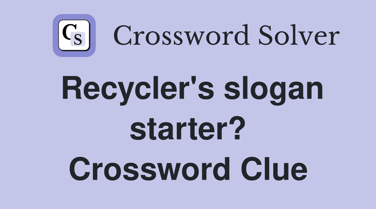 Recycler's slogan starter? Crossword Clue