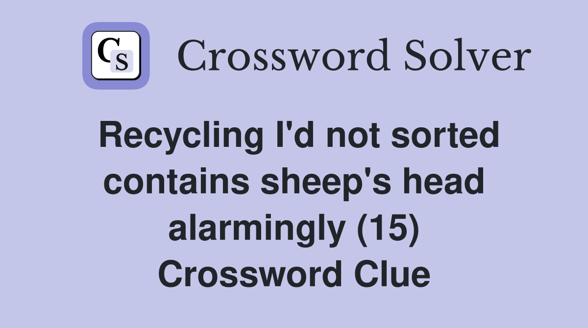 Recycling I'd not sorted contains sheep's head alarmingly (15) Crossword Clue