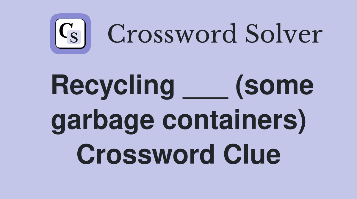 Recycling ___ (some garbage containers) Crossword Clue